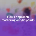 How I approach mastering acrylic paints