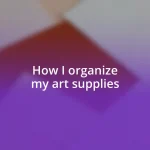 How I organize my art supplies