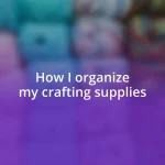 How I organize my crafting supplies