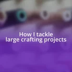 How I tackle large crafting projects