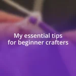 My essential tips for beginner crafters