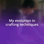 My evolution in crafting techniques