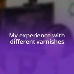 My experience with different varnishes