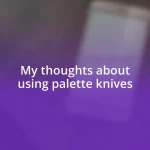 My thoughts about using palette knives