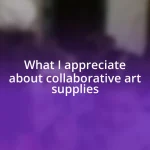 What I appreciate about collaborative art supplies