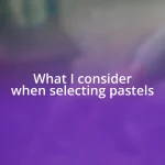 What I consider when selecting pastels