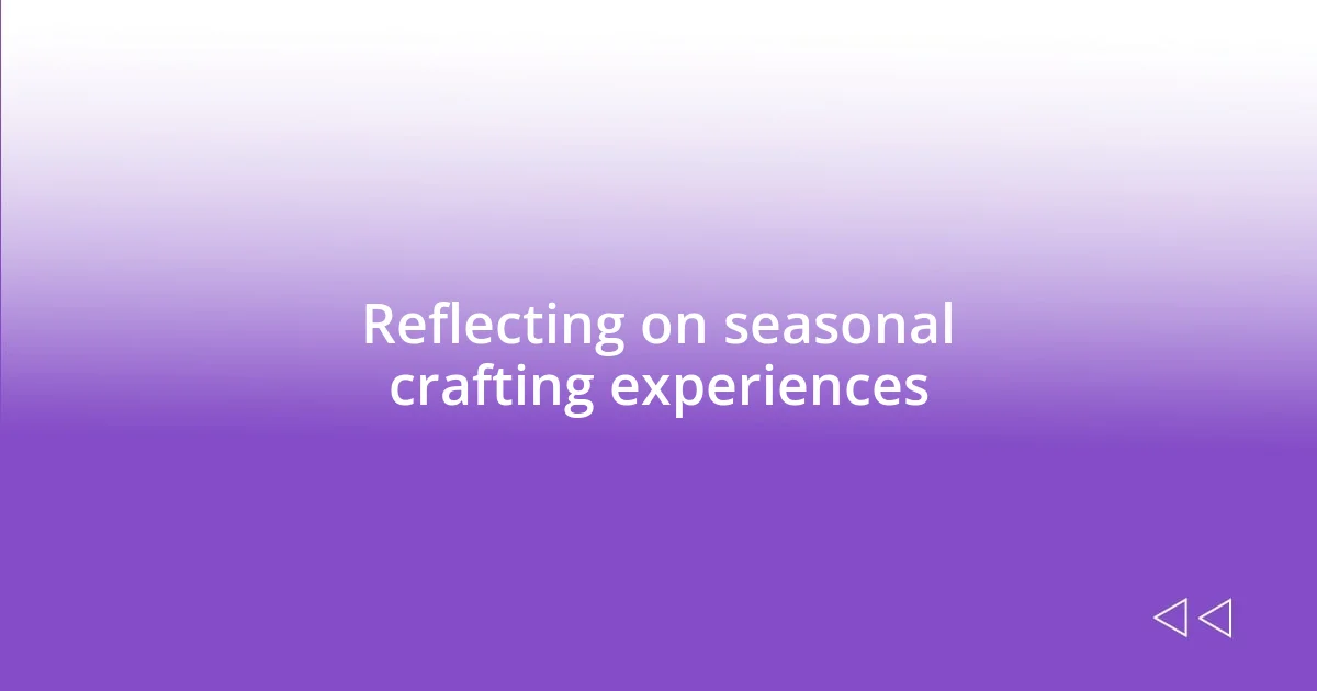 Reflecting on seasonal crafting experiences