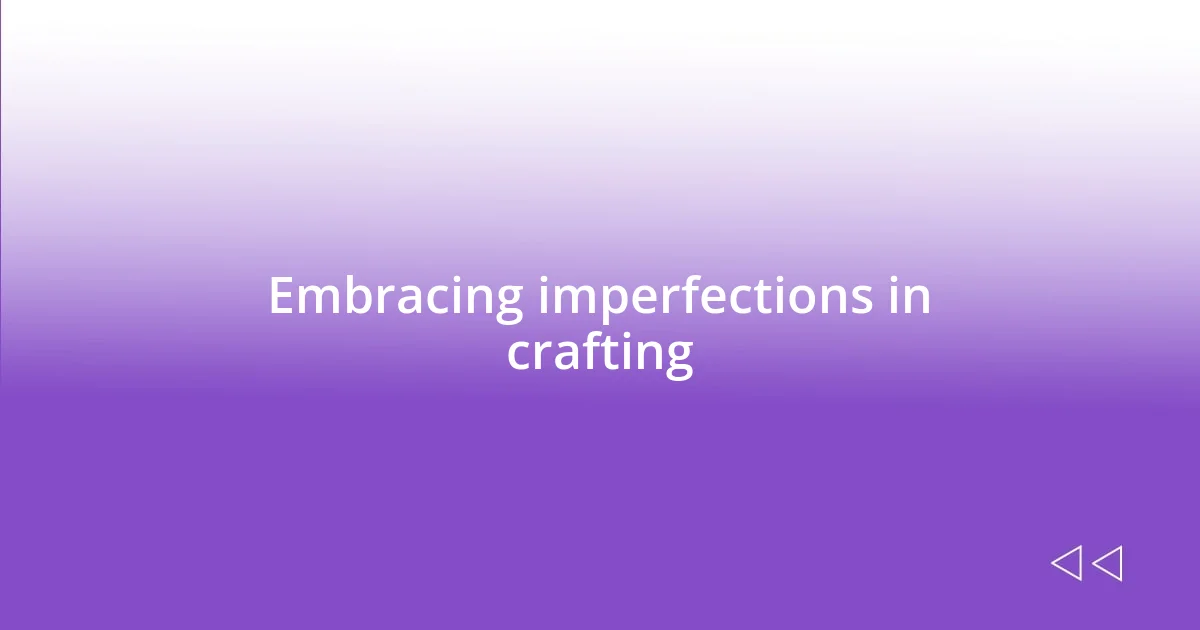 Embracing imperfections in crafting