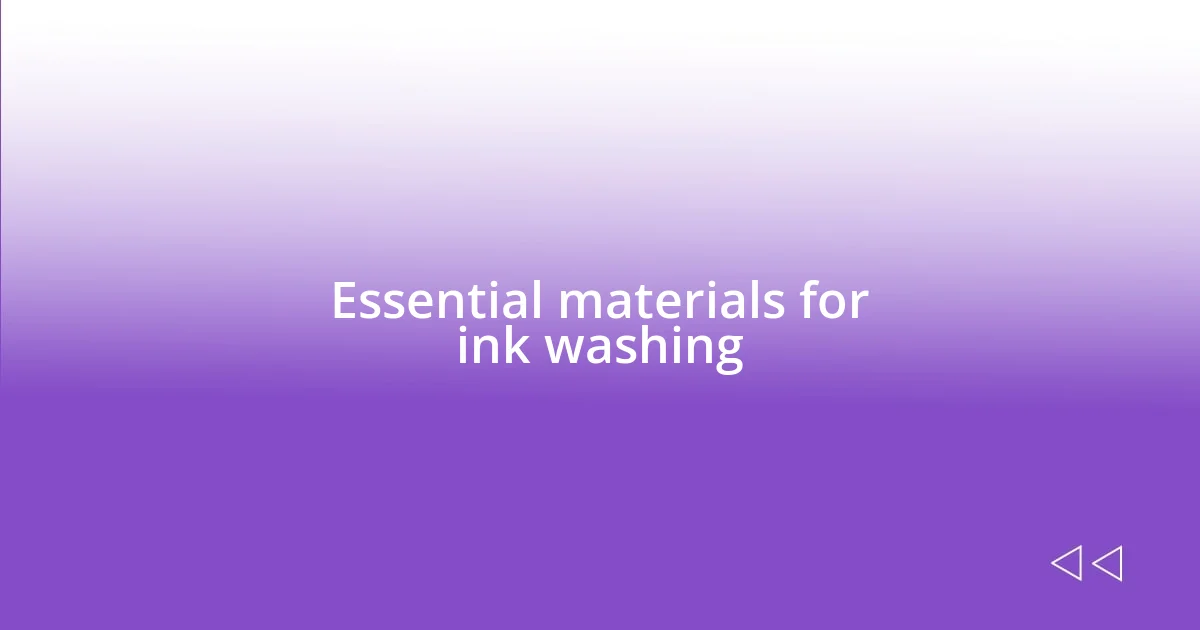 Essential materials for ink washing