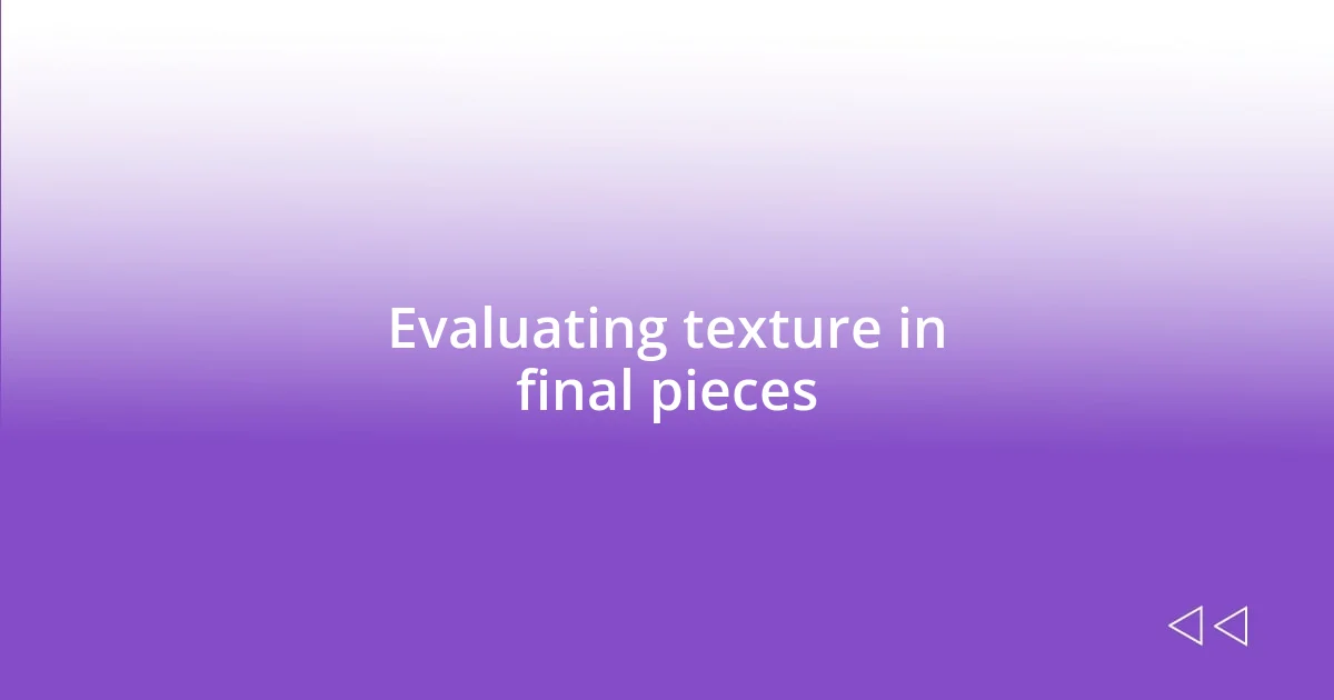 Evaluating texture in final pieces