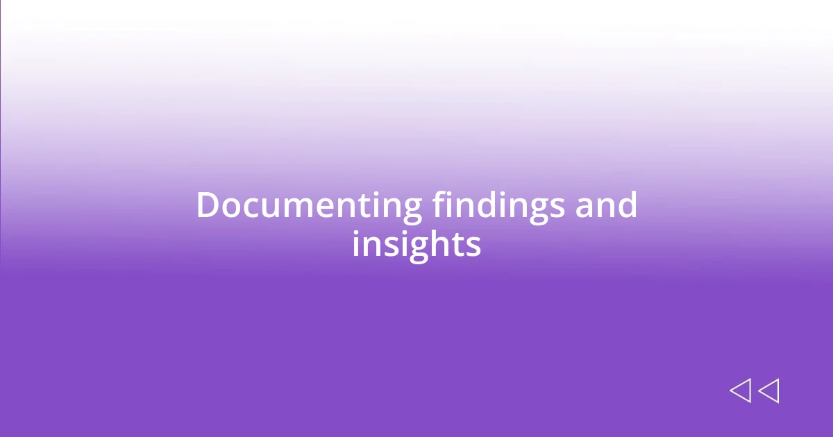 Documenting findings and insights