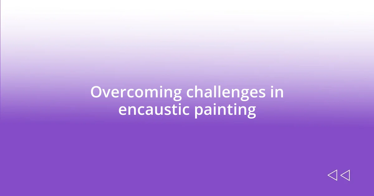 Overcoming challenges in encaustic painting