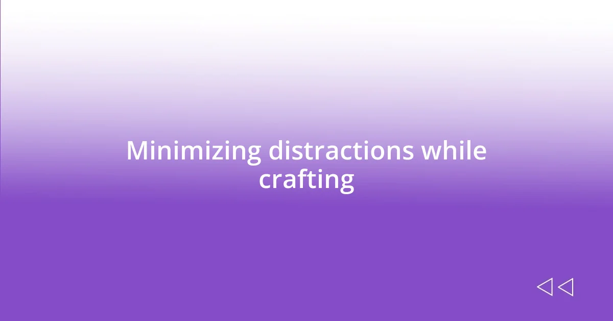 Minimizing distractions while crafting