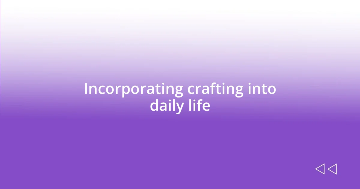 Incorporating crafting into daily life