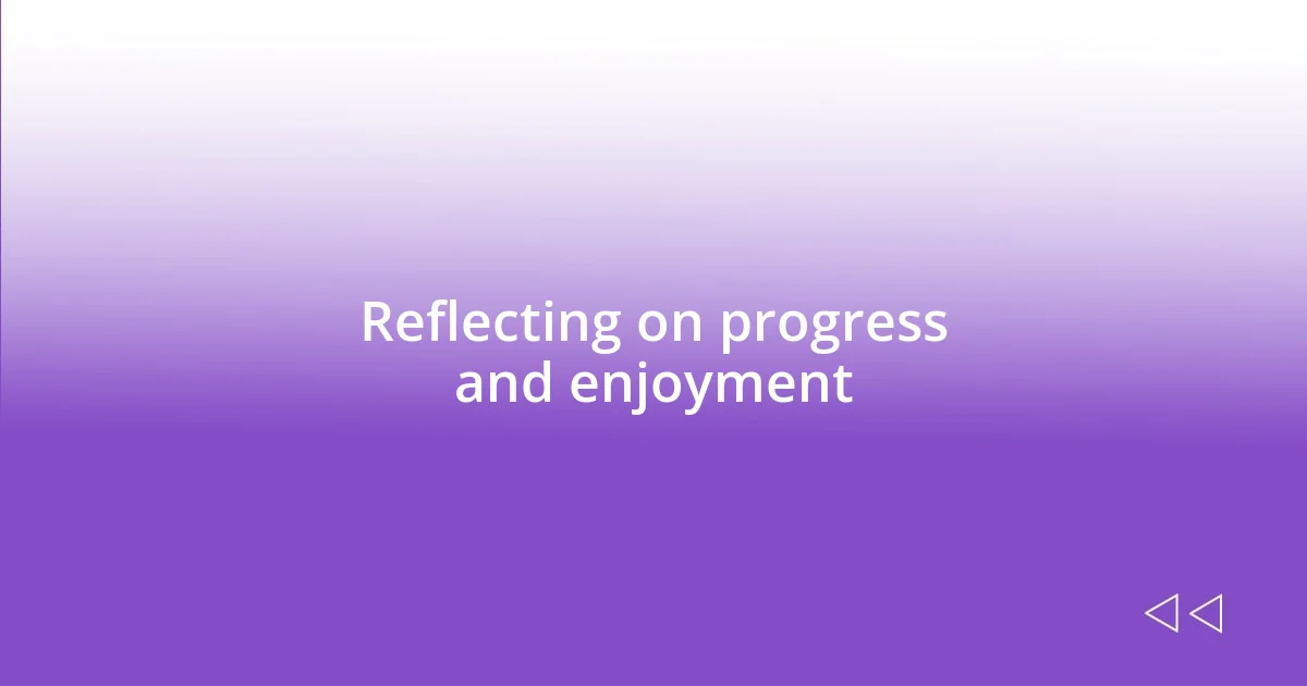 Reflecting on progress and enjoyment