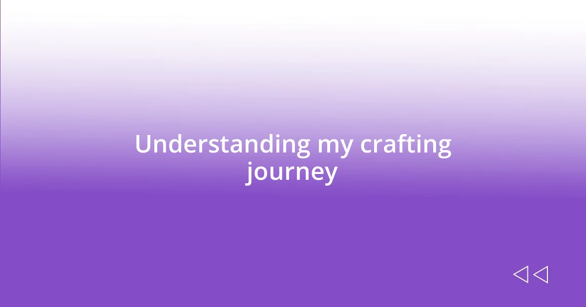 Understanding my crafting journey