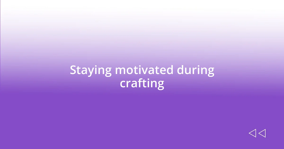 Staying motivated during crafting