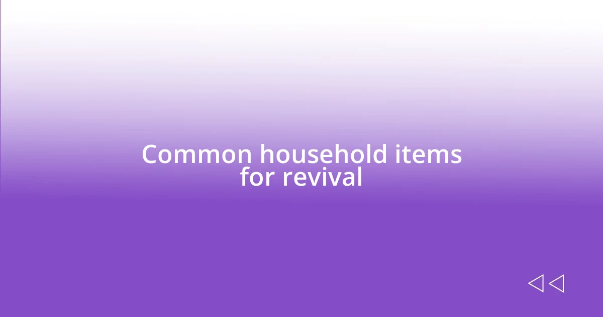 Common household items for revival