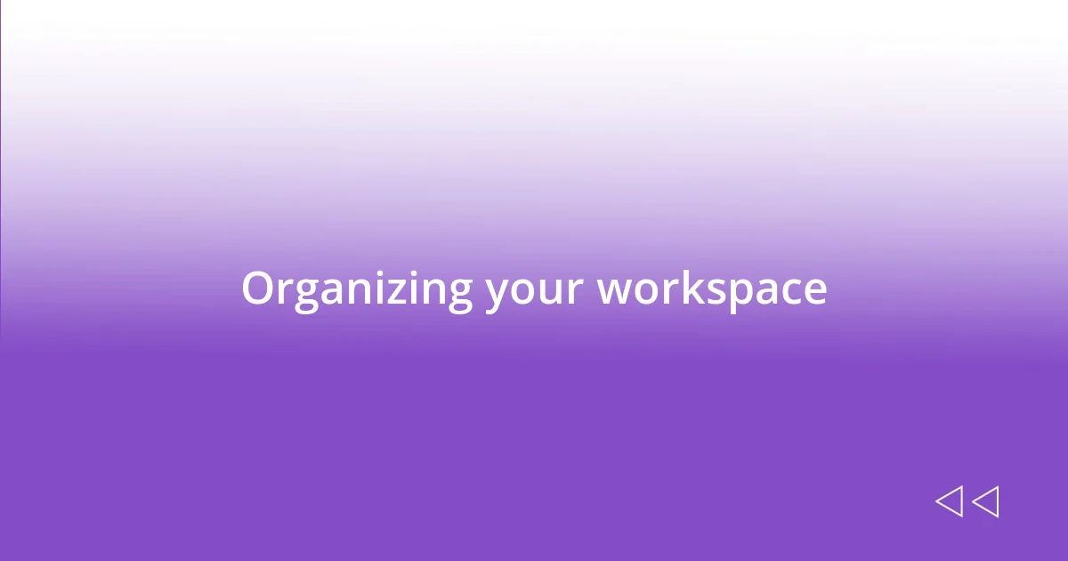 Organizing your workspace