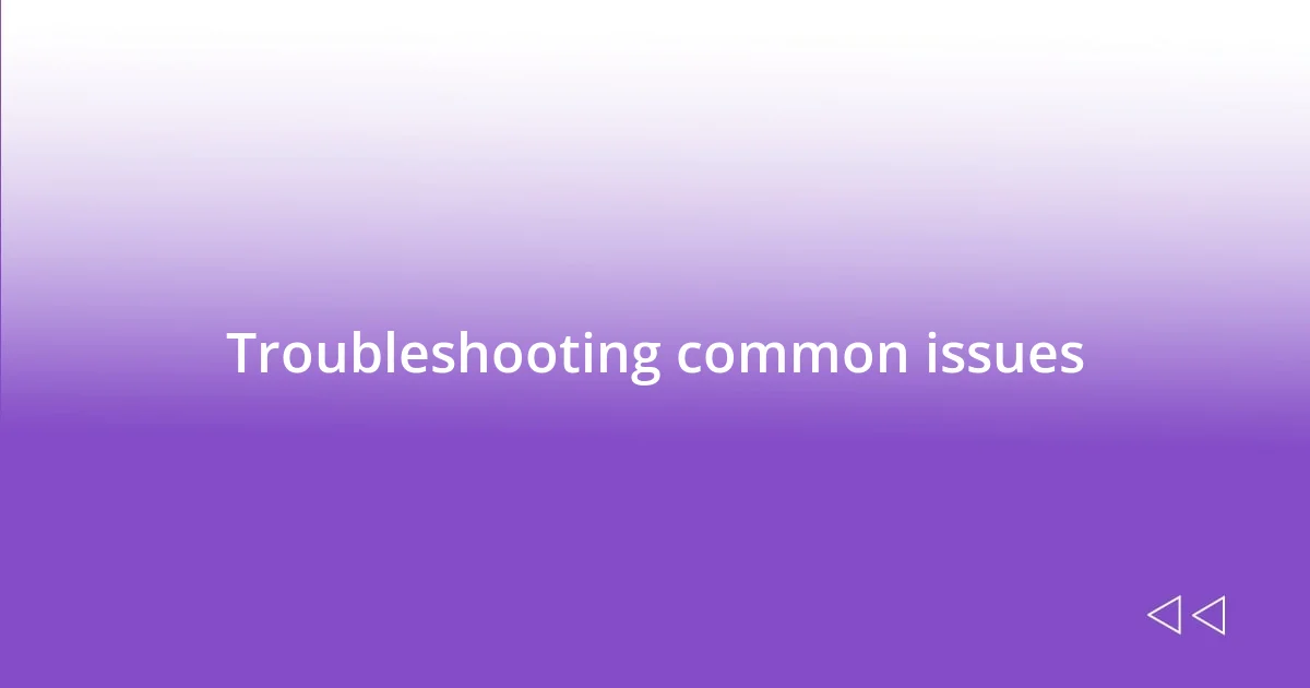 Troubleshooting common issues