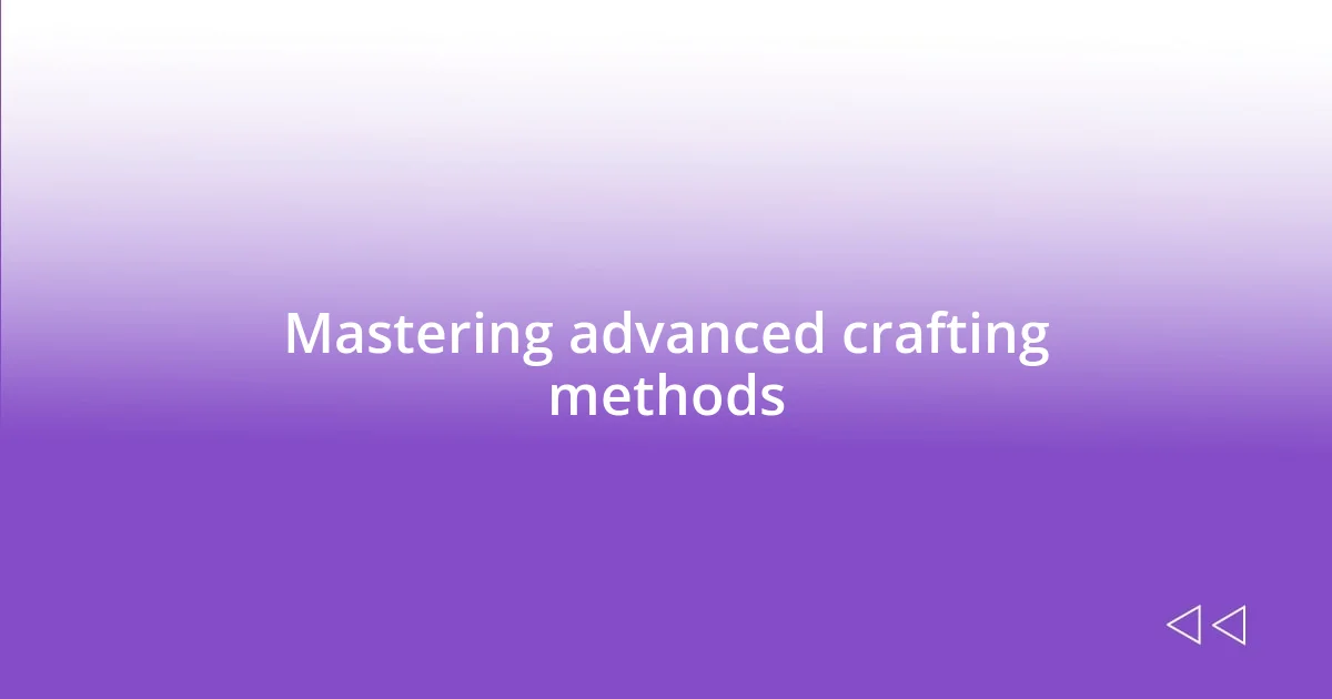 Mastering advanced crafting methods