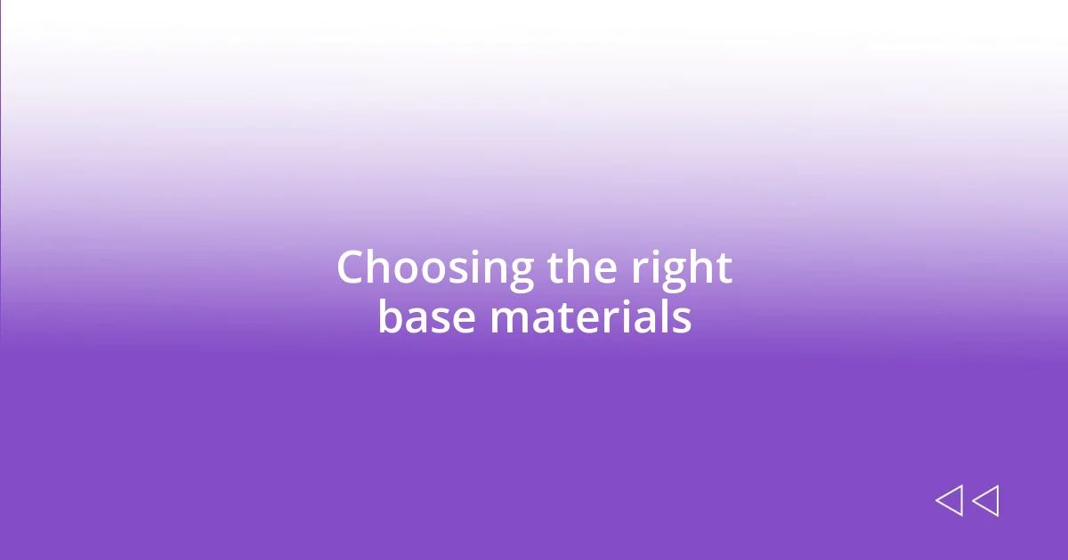 Choosing the right base materials