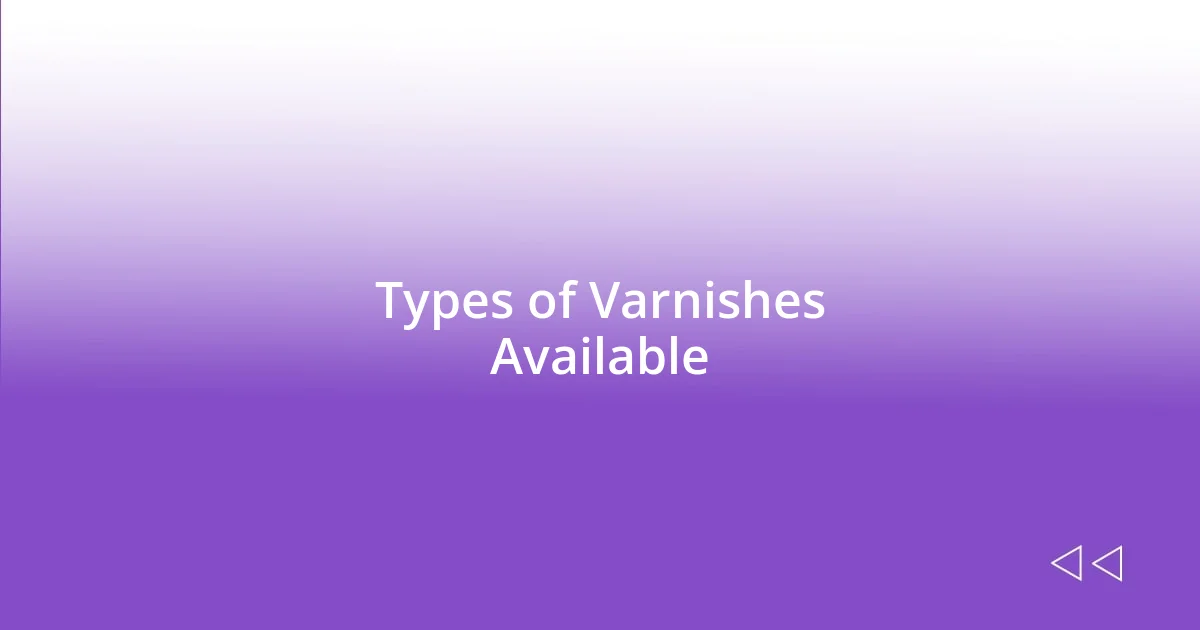 Types of Varnishes Available