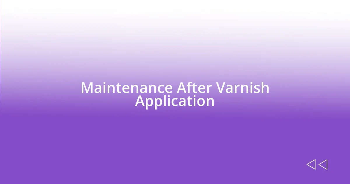 Maintenance After Varnish Application