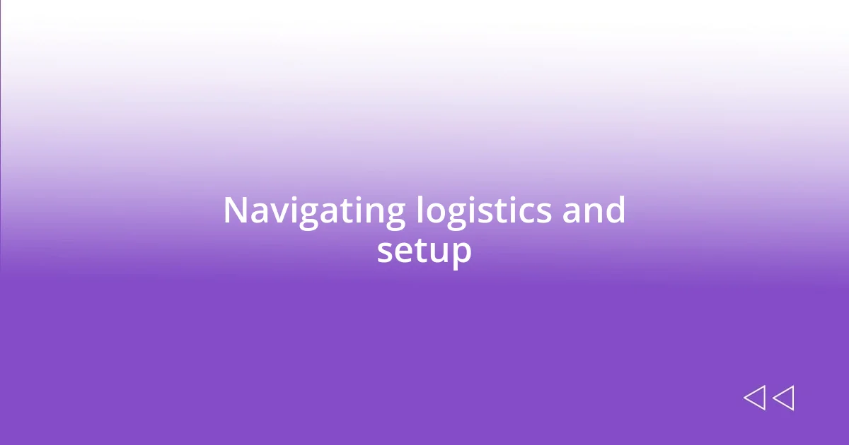 Navigating logistics and setup