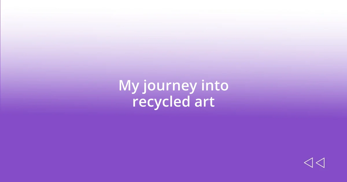 My journey into recycled art