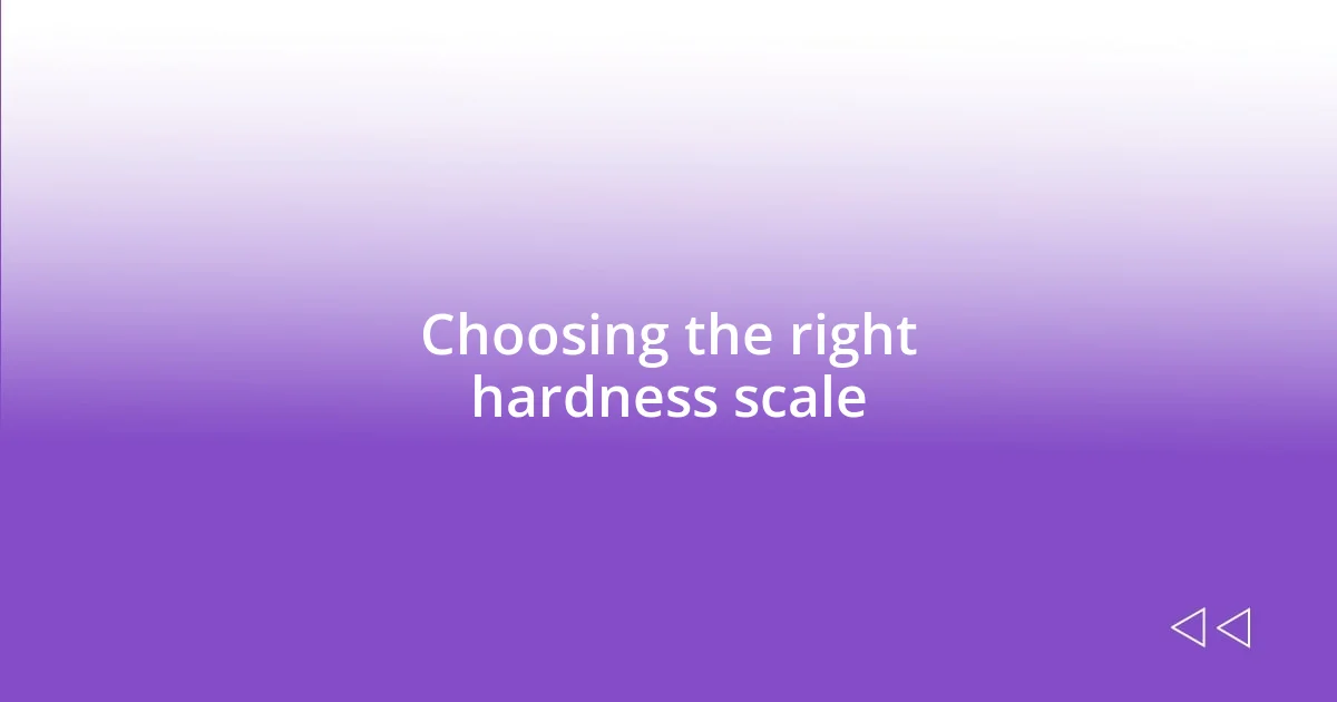 Choosing the right hardness scale