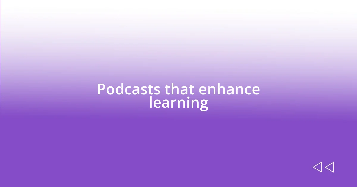 Podcasts that enhance learning