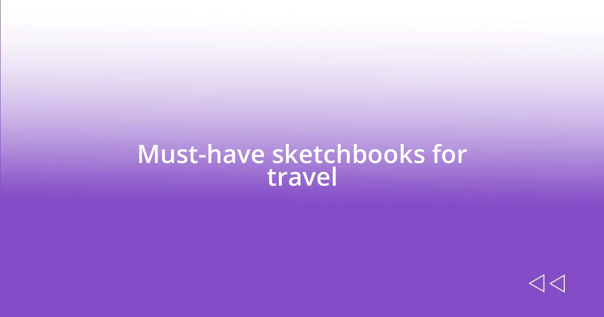 Must-have sketchbooks for travel