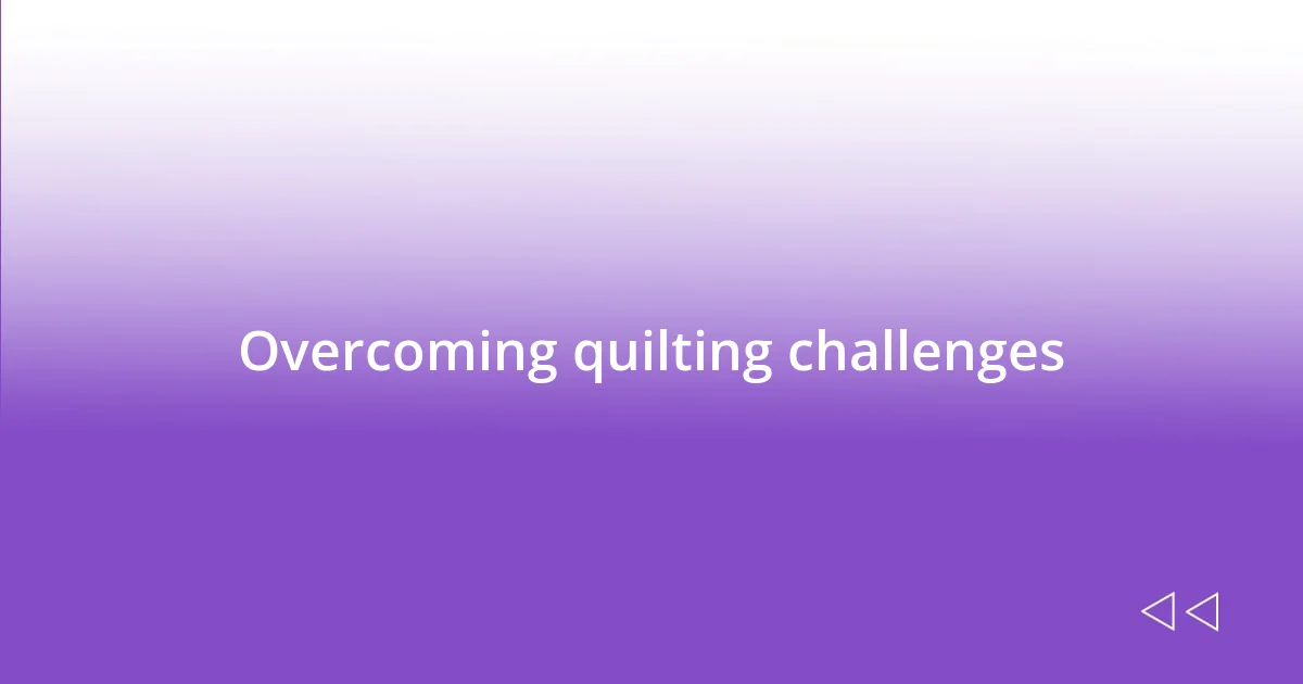 Overcoming quilting challenges