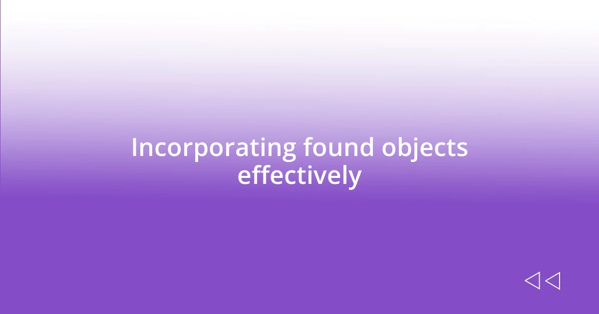 Incorporating found objects effectively