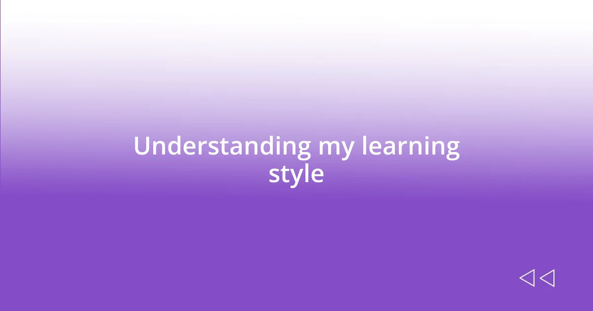 Understanding my learning style