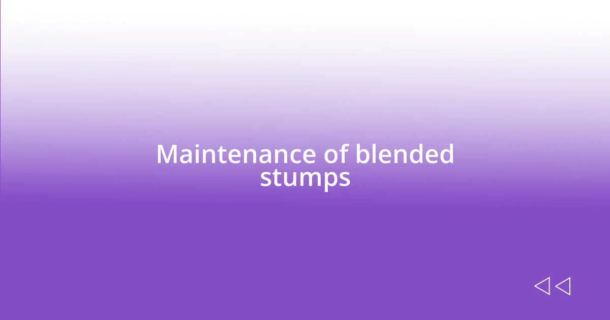 Maintenance of blended stumps