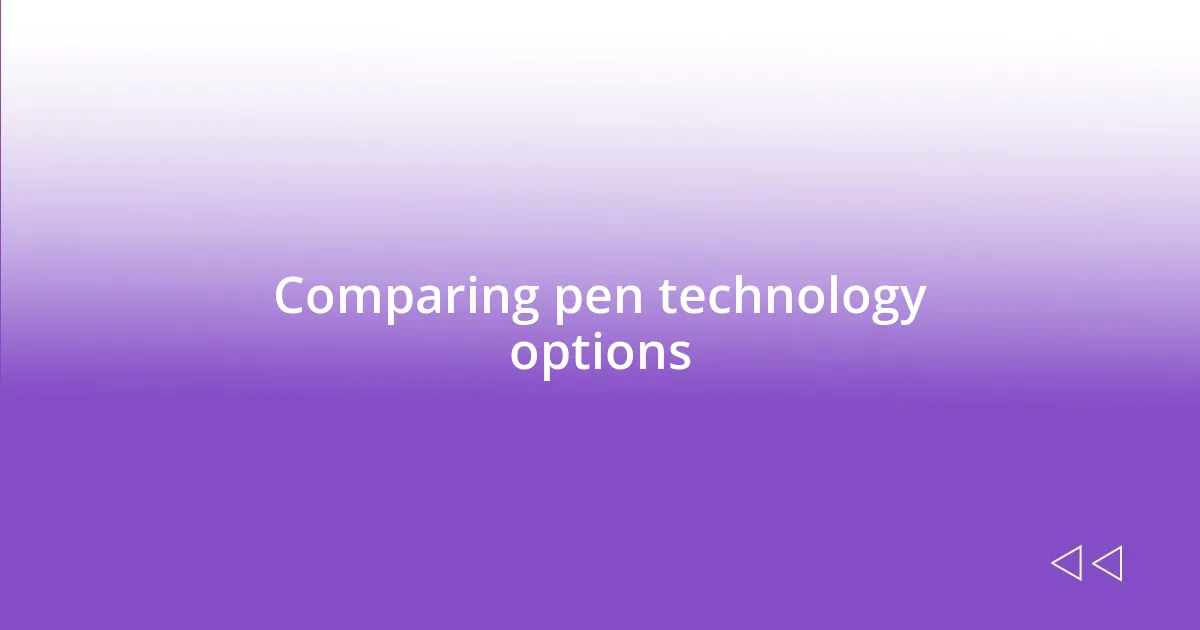 Comparing pen technology options