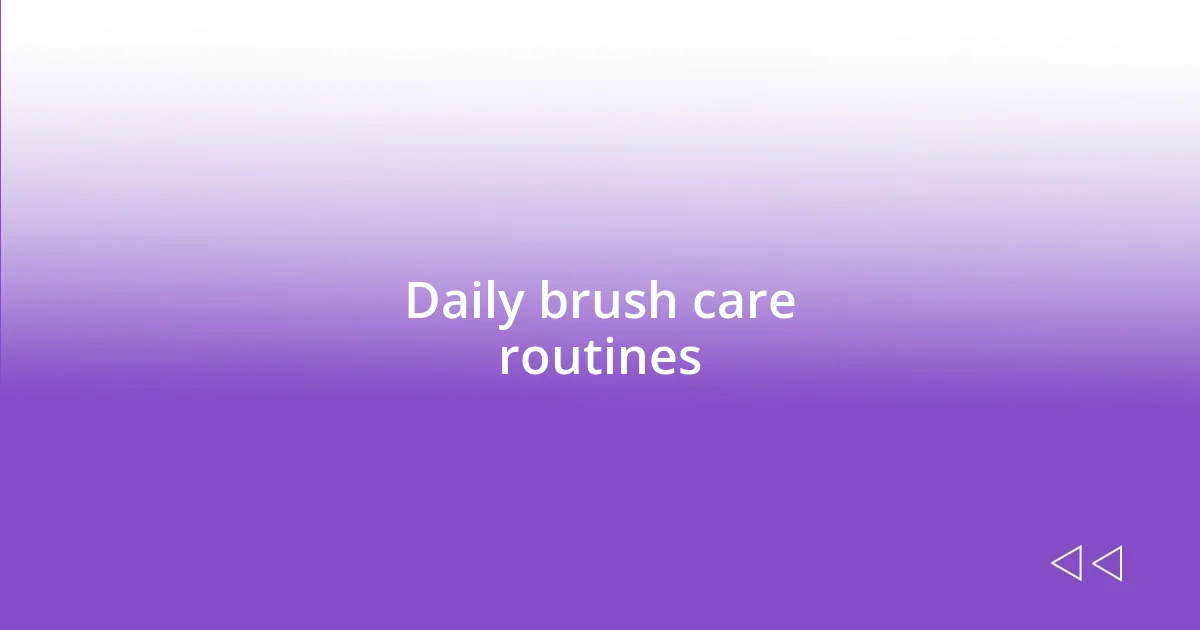 Daily brush care routines