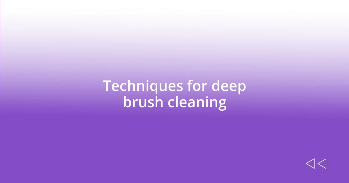 Techniques for deep brush cleaning