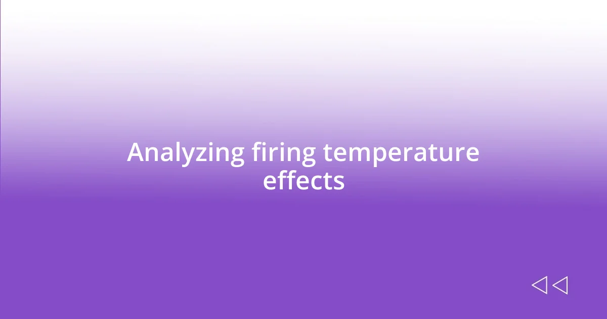 Analyzing firing temperature effects