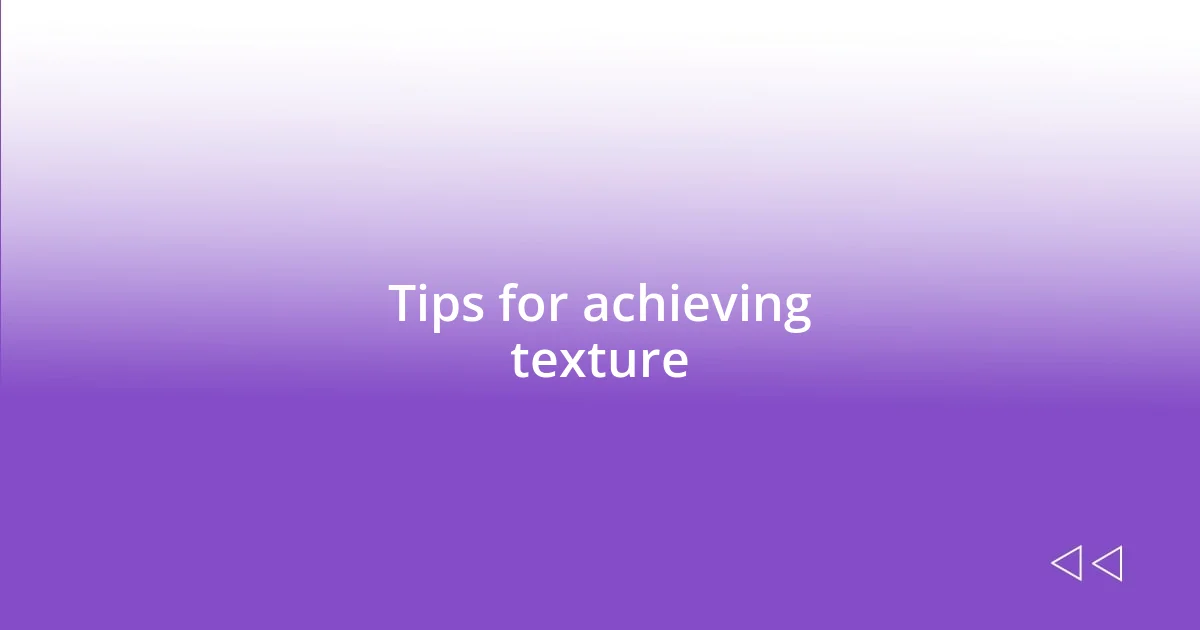 Tips for achieving texture