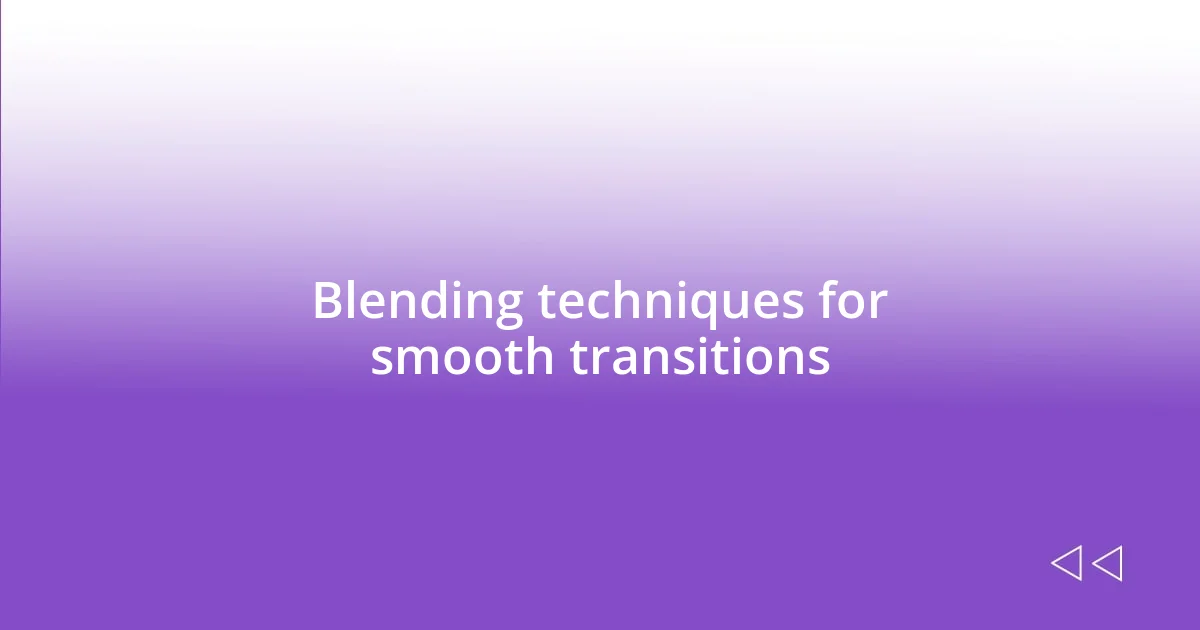 Blending techniques for smooth transitions