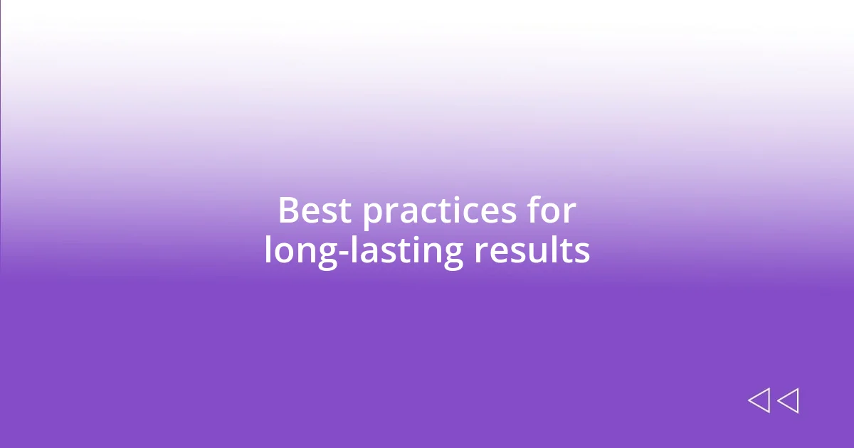 Best practices for long-lasting results