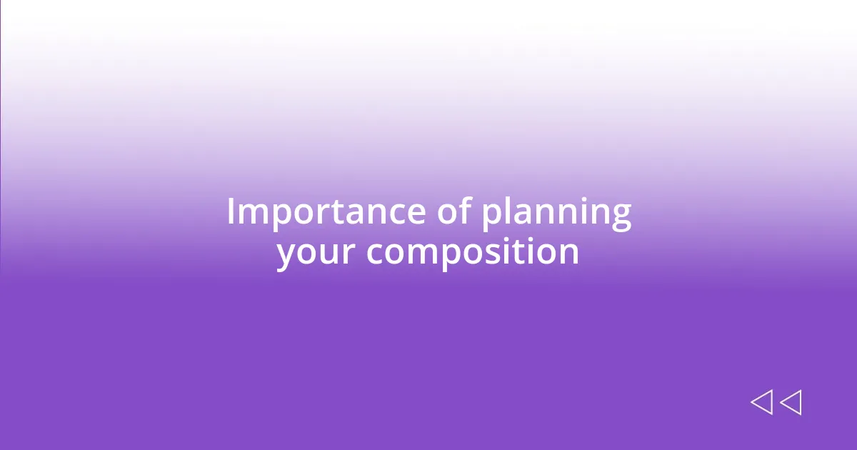 Importance of planning your composition