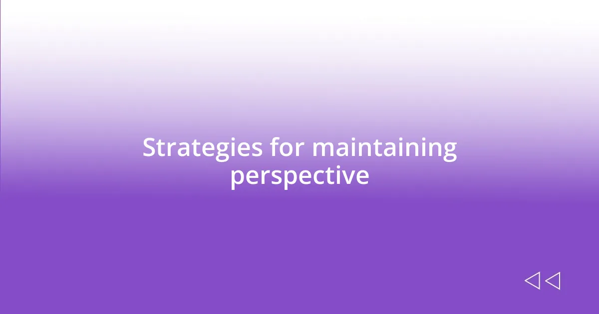 Strategies for maintaining perspective